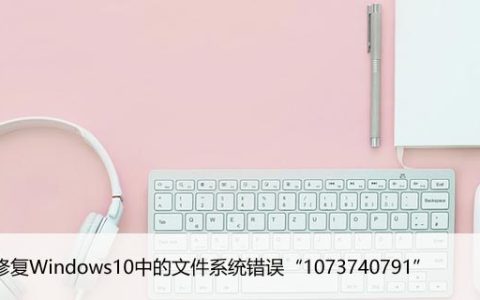 如何修复Windows10中的文件系统错误“1073740791”