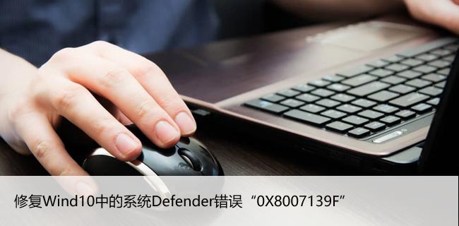 修复Wind10中的系统Defender错误“0X8007139F”