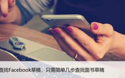 如何查找Facebook草稿，只需简单几步查找面书草稿