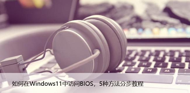 如何在Windows11中访问BIOS，5种方法分步教程