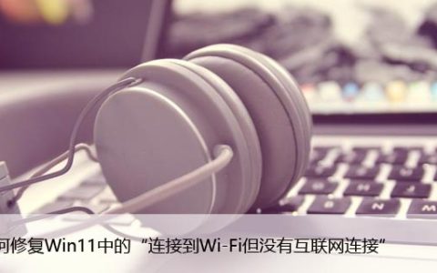 如何修复Win11中的“连接到Wi-Fi但没有互联网连接”