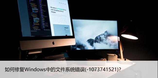 如何修复Windows中的文件系统错误(-1073741521)？