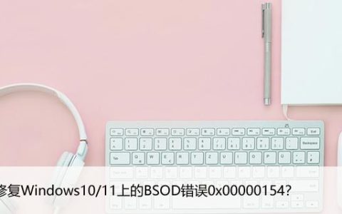 如何修复Windows10/11上的BSOD错误0x00000154？