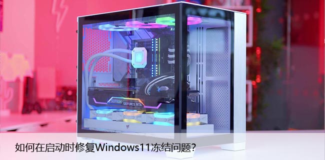 如何在启动时修复Windows11冻结问题？