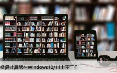 如何修复计算器在Windows10/11上不工作？仅需几步