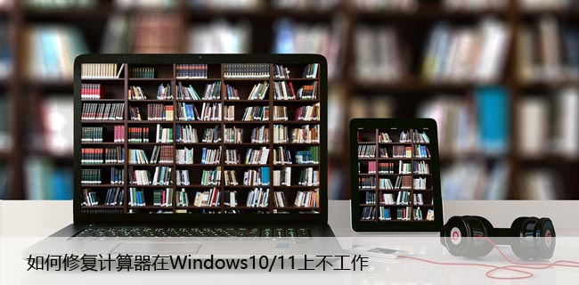 如何修复计算器在Windows10/11上不工作？仅需几步