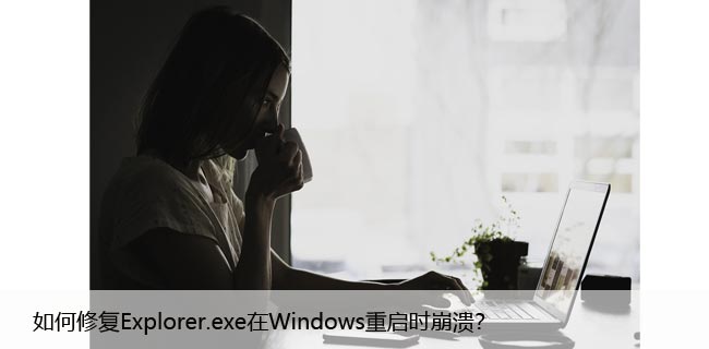 如何修复Explorer.exe在Windows重启时崩溃？