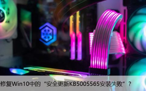 如何修复Win10中的“安全更新KB5005565安装失败”？