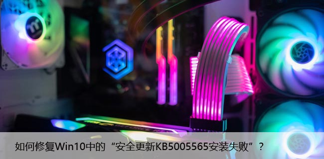 如何修复Win10中的“安全更新KB5005565安装失败”？