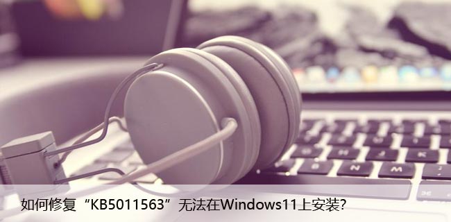 如何修复“KB5011563”无法在Windows11上安装？