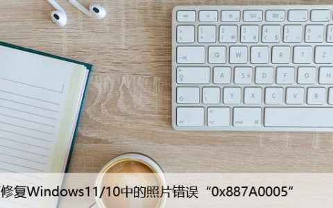 如何修复Windows11/10中的照片错误“0x887A0005”