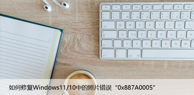 如何修复Windows11/10中的照片错误“0x887A0005”