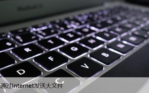 如何利用Internet高效地发送大文件？只需几个步骤