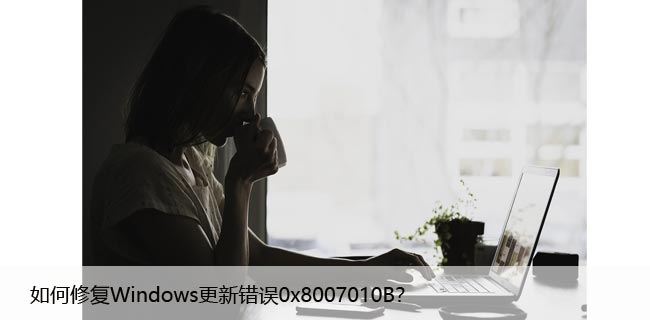 如何修复Windows更新错误0x8007010B？