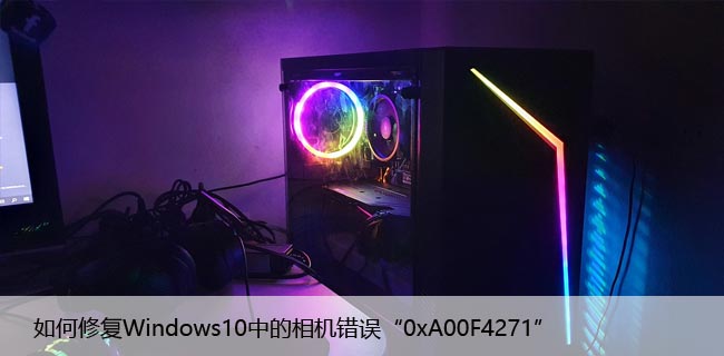 如何修复Windows10中的相机错误“0xA00F4271”