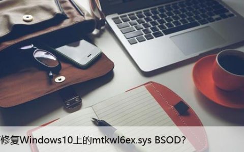 如何修复Windows10上的mtkwl6ex.sys BSOD？