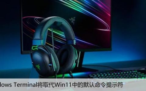 Windows Terminal将取代Win11中的默认命令提示符