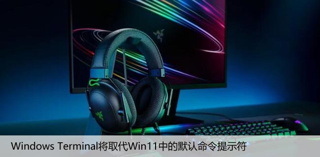 Windows Terminal将取代Win11中的默认命令提示符