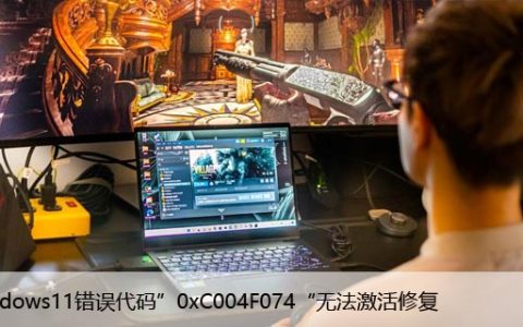 Windows11错误代码”0xC004F074“无法激活修复