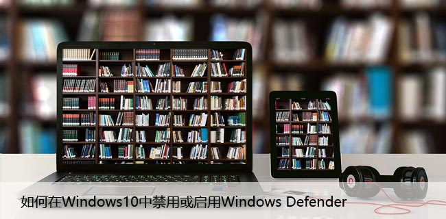 如何在Windows10中禁用或启用Windows Defender