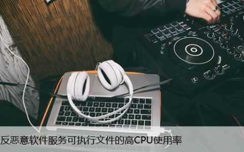 修复反恶意软件服务可执行文件的高CPU使用率