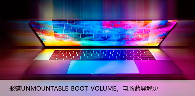 报错UNMOUNTABLE_BOOT_VOLUME，电脑蓝屏解决