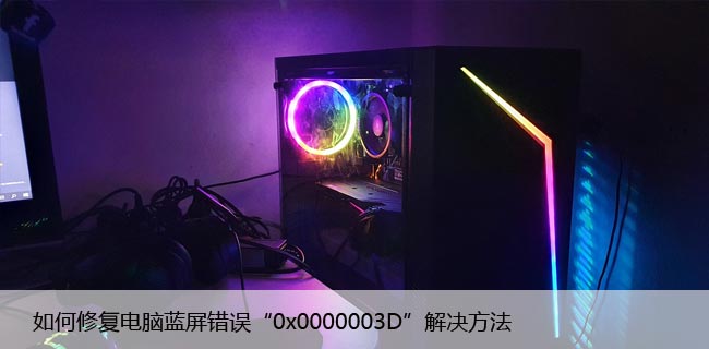 如何修复电脑蓝屏错误“0x0000003D”解决方法