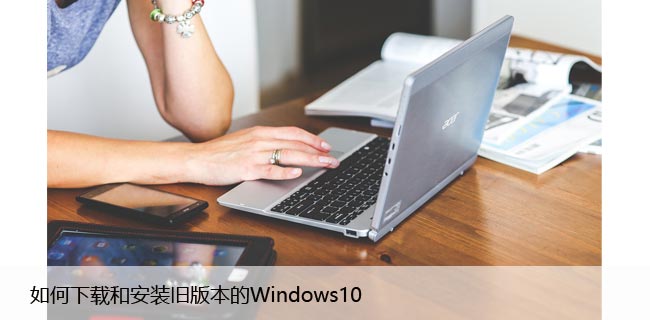 如何下载和安装旧版本的Windows10