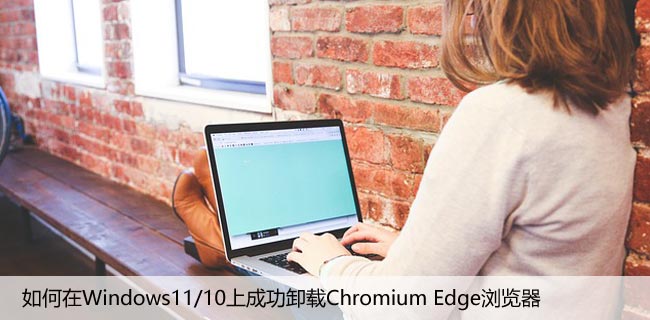 如何在Windows11/10上成功卸载Chromium Edge浏览器
