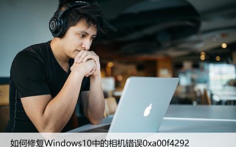 如何修复Windows10中的相机错误0xa00f4292