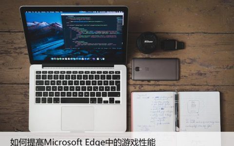 如何提高Microsoft Edge中的游戏性能