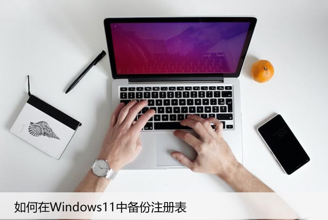 如何在Windows11中备份注册表，让系统更加稳定