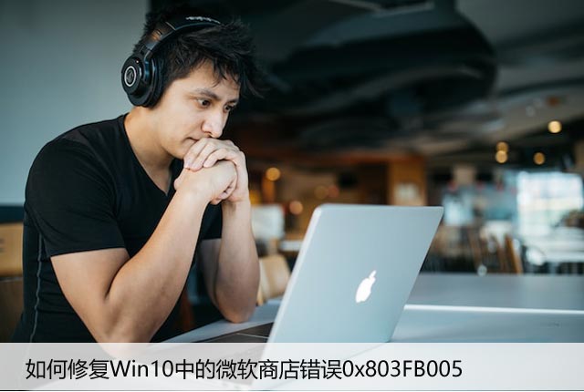 如何修复Win10中的微软商店错误0x803FB005