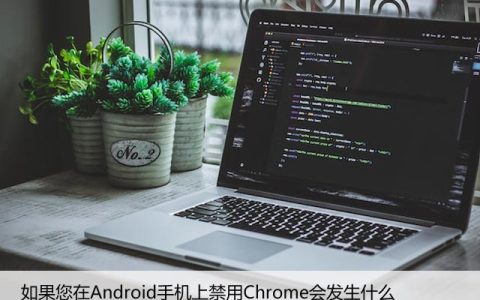 如果您在Android手机上禁用Chrome会发生什么