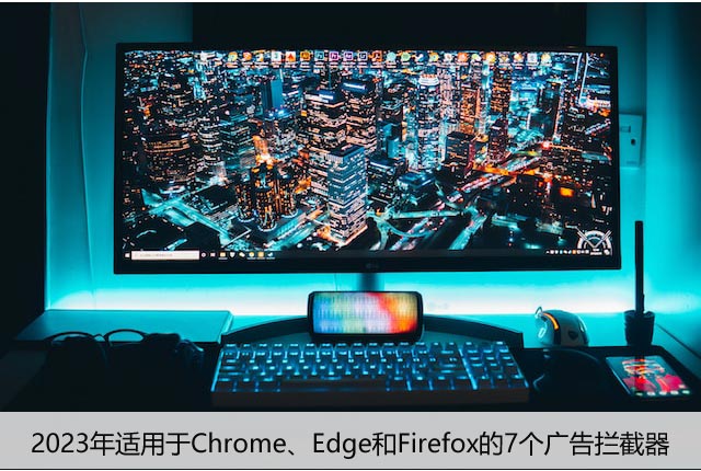 2023年适用于Chrome、Edge和Firefox的7个广告拦截器