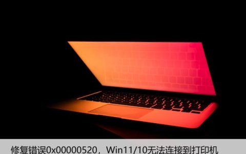 修复错误0x00000520，Win11/10无法连接到打印机