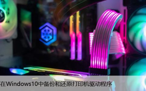 如何在Windows10中备份和还原打印机驱动程序