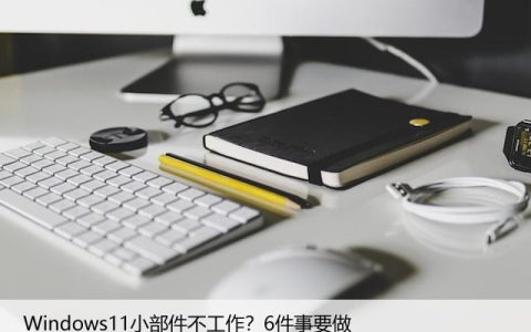 Windows11小部件不工作？6件事要做