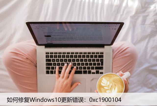 如何修复Windows10更新错误：0xc1900104