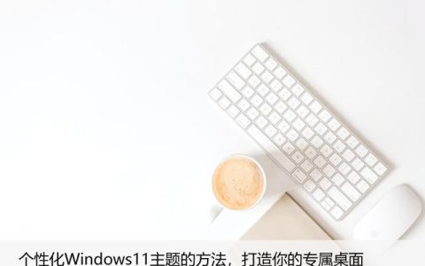 个性化Windows11主题的方法，打造你的专属桌面