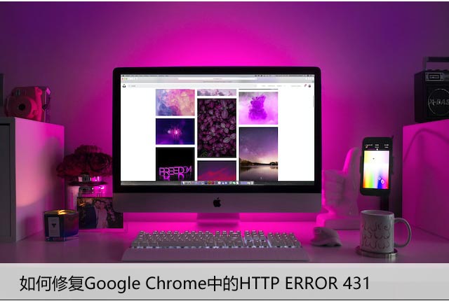 如何修复Google Chrome中的HTTP ERROR 431