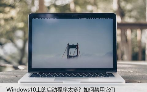 Windows10上的启动程序太多？如何禁用它们