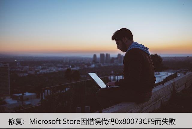 修复：Microsoft Store因错误代码0x80073CF9而失败