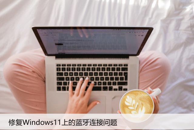 Win11上的蓝牙连接问题的原因和修复方法