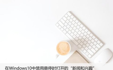 在Windows10中禁用悬停时打开的“新闻和兴趣”