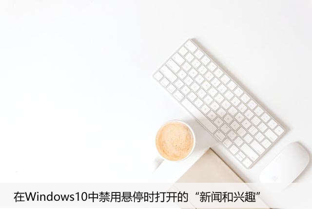 在Windows10中禁用悬停时打开的“新闻和兴趣”