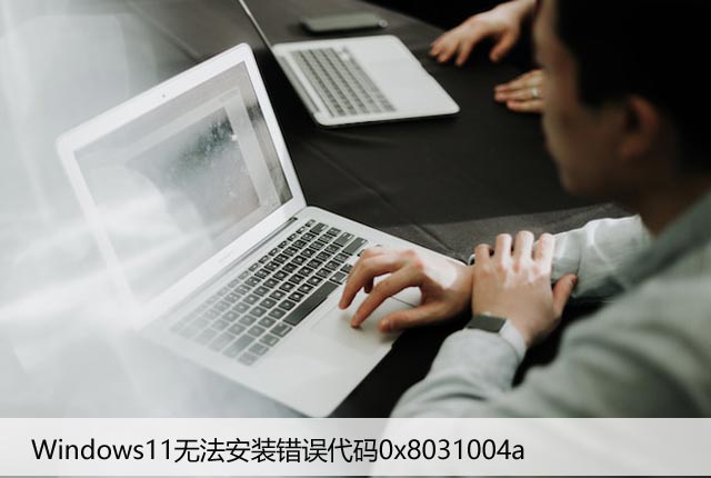 修复Windows11无法安装错误代码0x8031004a