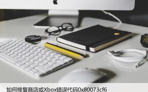 如何修复商店或Xbox错误代码0x80073cf6