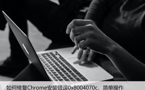 如何修复Chrome安装错误0x8004070c，简单操作