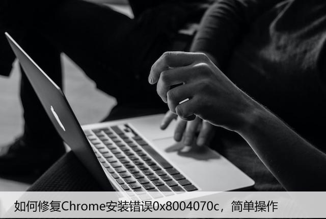 如何修复Chrome安装错误0x8004070c，简单操作